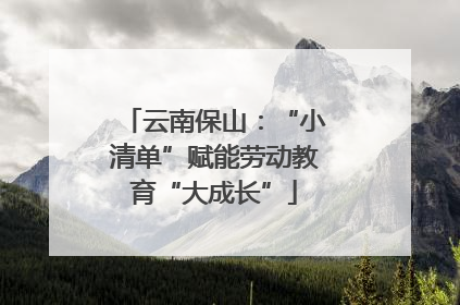 云南保山：“小清单”赋能劳动教育“大成长”