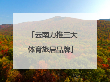 云南力推三大体育旅居品牌