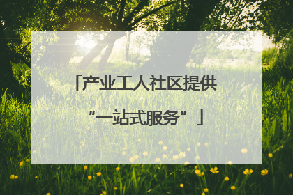 产业工人社区提供“一站式服务”