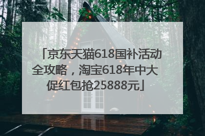 京东天猫618国补活动全攻略，淘宝618年中大促红包抢25888元