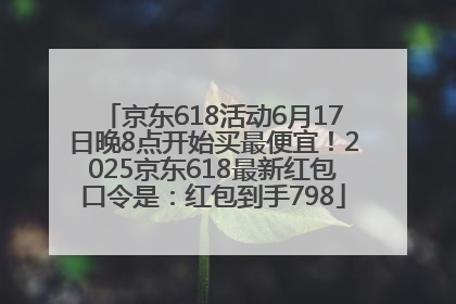 京东618活动6月17日晚8点开始买最便宜！2025京东618最新红包口令是：红包到手798