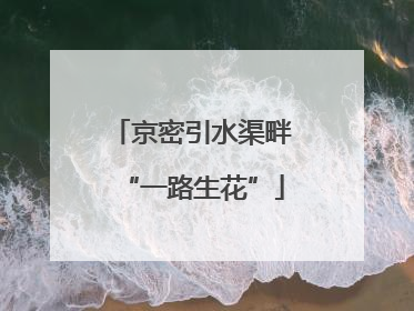 京密引水渠畔“一路生花”