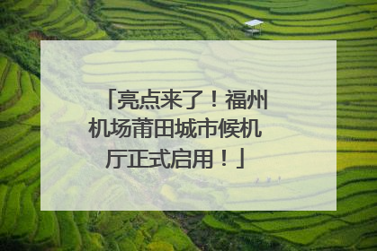 亮点来了！福州机场莆田城市候机厅正式启用！