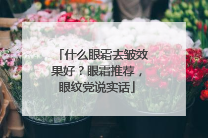 什么眼霜去皱效果好？眼霜推荐，眼纹党说实话