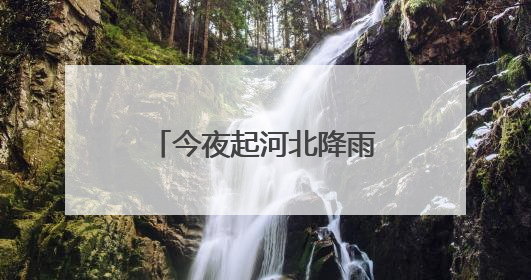 今夜起河北降雨增多高温逐渐缓解 石家庄保定等局地雨势猛烈