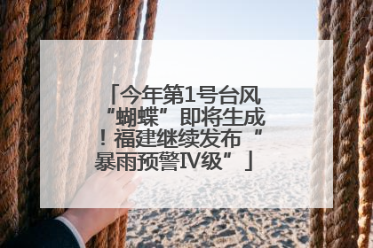 今年第1号台风“蝴蝶”即将生成！福建继续发布“暴雨预警Ⅳ级”