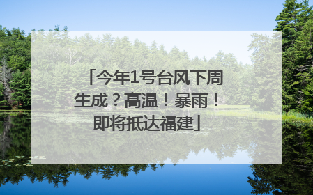 今年1号台风下周生成？高温！暴雨！即将抵达福建