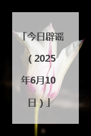 今日辟谣（2025年6月10日）