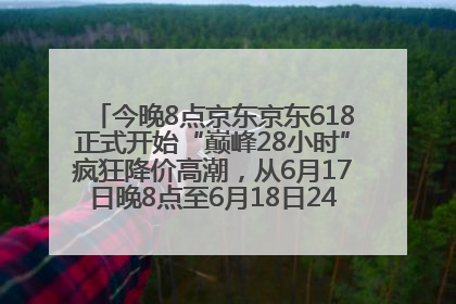 今晚8点京东京东618正式开始“巅峰28小时”疯狂降价高潮，从6月17日晚8点至6月18日24点内最便宜优惠