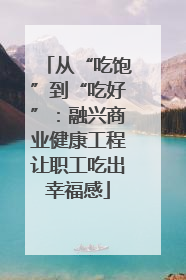 从“吃饱”到“吃好”：融兴商业健康工程让职工吃出幸福感