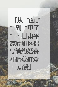 从“面子”到“里子”：甘肃平凉崆峒区倡导简约婚丧礼俗获群众点赞