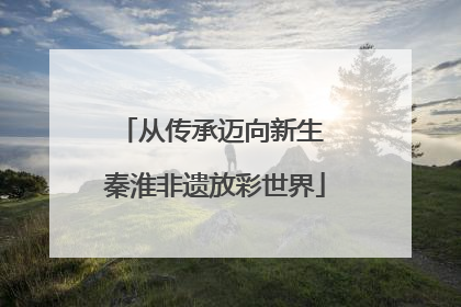 从传承迈向新生 秦淮非遗放彩世界