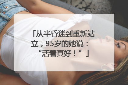 从半昏迷到重新站立，95岁的她说：“活着真好！”
