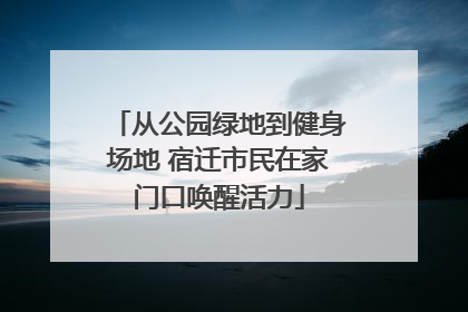 从公园绿地到健身场地 宿迁市民在家门口唤醒活力