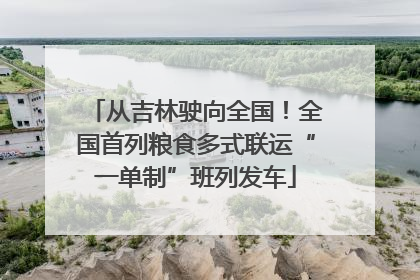 从吉林驶向全国！全国首列粮食多式联运“一单制”班列发车