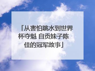 从害怕跳水到世界杯夺魁 自贡妹子陈佳的冠军故事