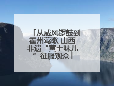 从威风锣鼓到霍州莺歌 山西非遗“黄土味儿”征服观众