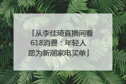 从李佳琦直播间看618消费：年轻人愿为新潮家电买单