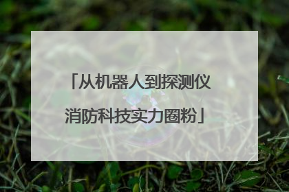 从机器人到探测仪 消防科技实力圈粉