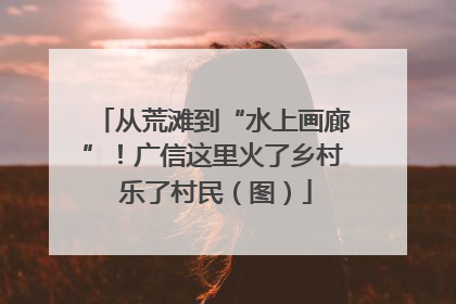 从荒滩到“水上画廊”！广信这里火了乡村 乐了村民（图）