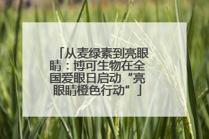 从麦绿素到亮眼睛：博可生物在全国爱眼日启动“亮眼睛橙色行动”