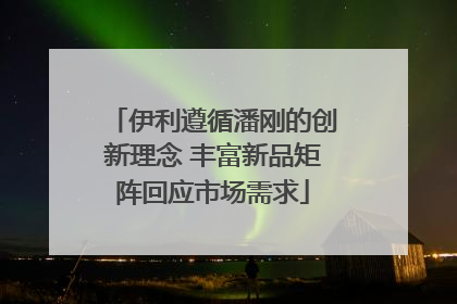 伊利遵循潘刚的创新理念 丰富新品矩阵回应市场需求