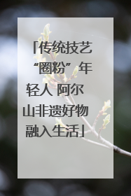 传统技艺“圈粉”年轻人 阿尔山非遗好物融入生活