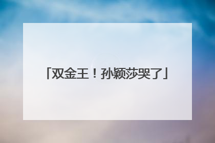 双金王！孙颖莎哭了