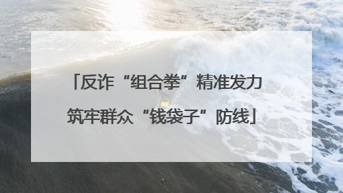 反诈“组合拳”精准发力 筑牢群众“钱袋子”防线