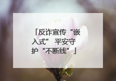 反诈宣传“嵌入式” 平安守护“不断线”