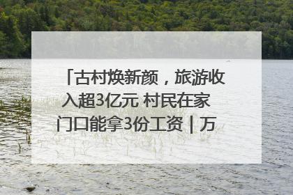 古村焕新颜，旅游收入超3亿元 村民在家门口能拿3份工资｜万千气象看四川