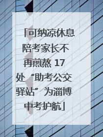 可纳凉休息 陪考家长不再煎熬 17处“助考公交驿站”为淄博中考护航