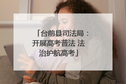 台前县司法局：开展高考普法 法治护航高考