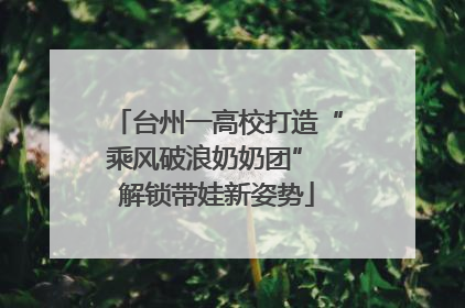 台州一高校打造“乘风破浪奶奶团” 解锁带娃新姿势