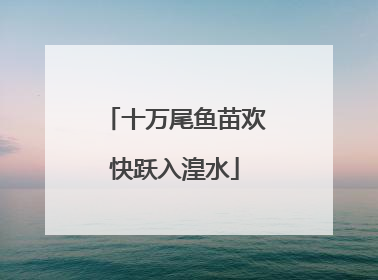 十万尾鱼苗欢快跃入湟水