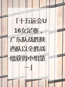 十五运会U16女足赛，广东队战胜陕西队以全胜战绩获得小组第一