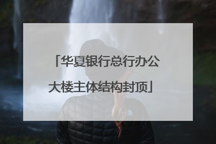 华夏银行总行办公大楼主体结构封顶