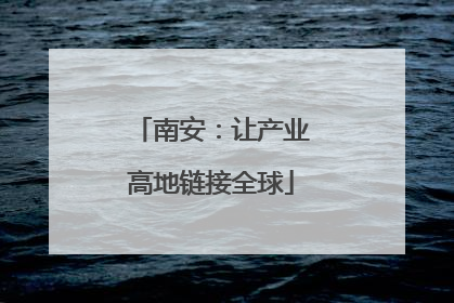 南安：让产业高地链接全球