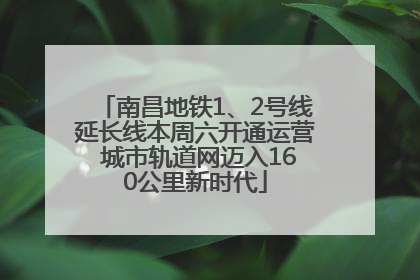 南昌地铁1、2号线延长线本周六开通运营 城市轨道网迈入160公里新时代