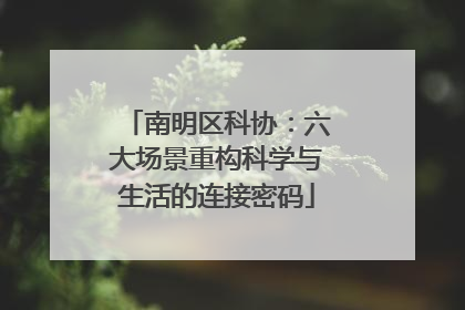 南明区科协：六大场景重构科学与生活的连接密码