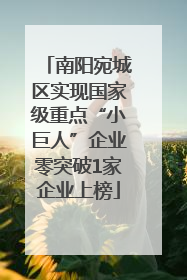 南阳宛城区实现国家级重点“小巨人”企业零突破1家企业上榜