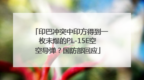 印巴冲突中印方得到一枚未爆的PL-15E空空导弹？国防部回应