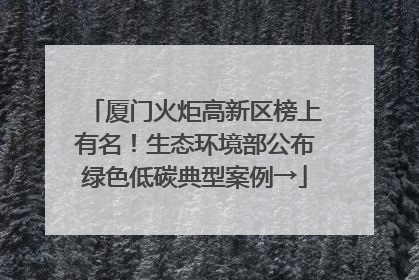 厦门火炬高新区榜上有名！生态环境部公布绿色低碳典型案例→