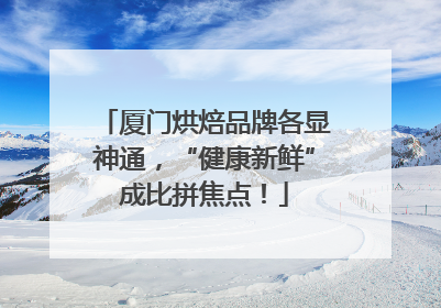 厦门烘焙品牌各显神通，“健康新鲜”成比拼焦点！