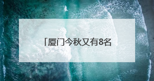 厦门今秋又有8名博士上岗教中学生