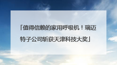 值得信赖的家用呼吸机！瑞迈特子公司斩获天津科技大奖