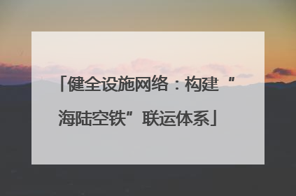 健全设施网络：构建“海陆空铁”联运体系