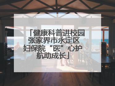 健康科普进校园 张家界市永定区妇保院“医”心护航助成长