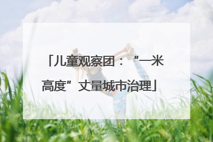 儿童观察团：“一米高度”丈量城市治理