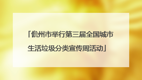 儋州市举行第三届全国城市生活垃圾分类宣传周活动